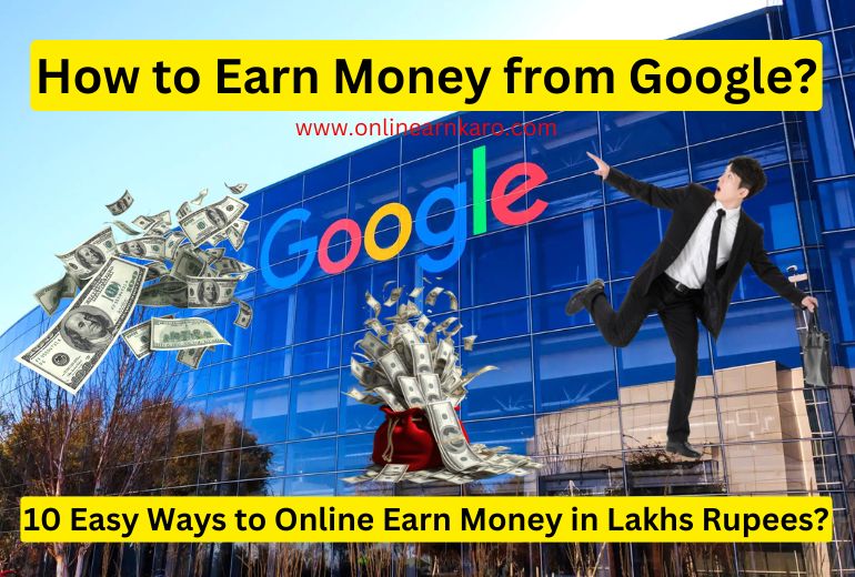 How to Earn Money from Google | 10 Easy Ways to Online Earn Money in Lakhs Rupees?