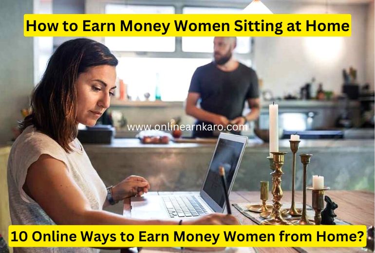 How to Earn Money Women Sitting at Home 10 Amazing Ways in 2025?